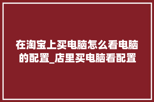 在淘宝上买电脑怎么看电脑的配置_店里买电脑看配置怎么看的