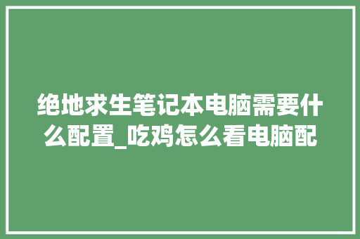 绝地求生笔记本电脑需要什么配置_吃鸡怎么看电脑配置参数