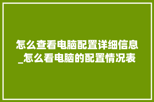 怎么查看电脑配置详细信息_怎么看电脑的配置情况表 怎么查看电脑配置详细信息_怎么看电脑的配置情况表