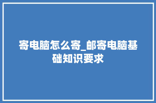 寄电脑怎么寄_邮寄电脑基础知识要求