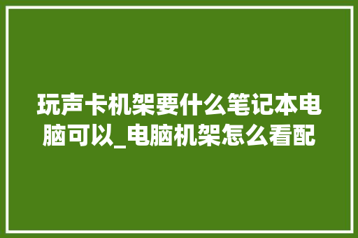 玩声卡机架要什么笔记本电脑可以_电脑机架怎么看配置参数表