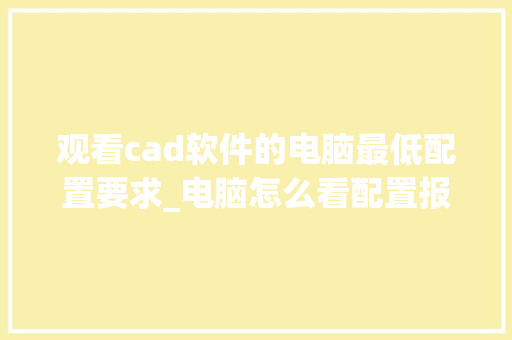 观看cad软件的电脑最低配置要求_电脑怎么看配置报价图纸啊 网络技术