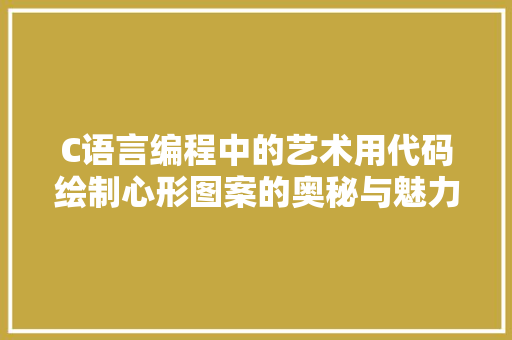 C语言编程中的艺术用代码绘制心形图案的奥秘与魅力