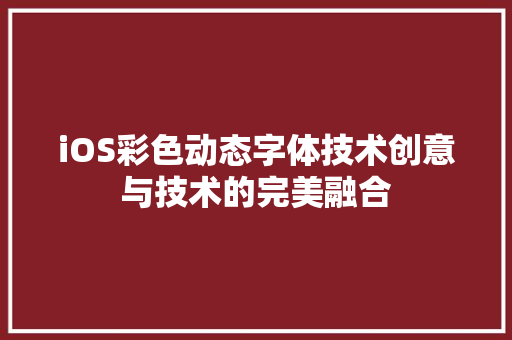 iOS彩色动态字体技术创意与技术的完美融合 iOS彩色动态字体技术创意与技术的完美融合