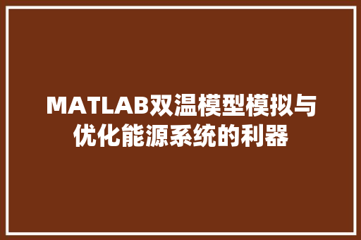 MATLAB双温模型模拟与优化能源系统的利器 MATLAB双温模型模拟与优化能源系统的利器