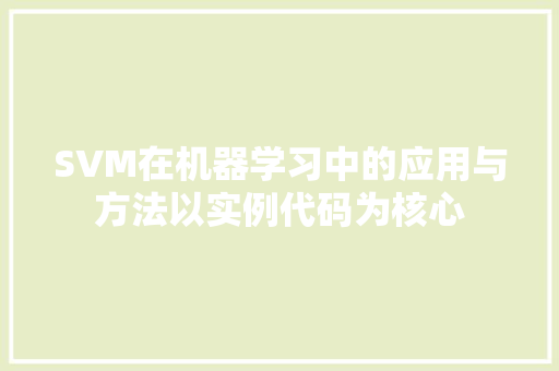 SVM在机器学习中的应用与方法以实例代码为核心 网络技术 SVM在机器学习中的应用与方法以实例代码为核心 网络技术