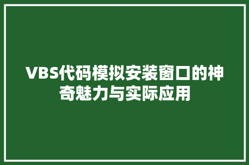 VBS代码模拟安装窗口的神奇魅力与实际应用 VBS代码模拟安装窗口的神奇魅力与实际应用