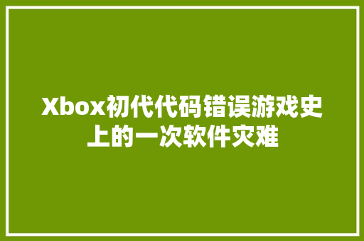 Xbox初代代码错误游戏史上的一次软件灾难
