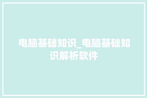 电脑基础知识_电脑基础知识解析软件