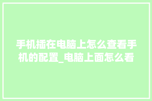 手机插在电脑上怎么查看手机的配置_电脑上面怎么看手机配置参数