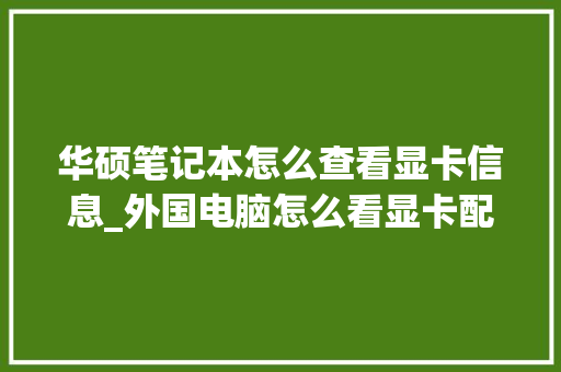华硕笔记本怎么查看显卡信息_外国电脑怎么看显卡配置参数