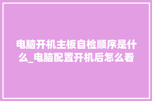 电脑开机主板自检顺序是什么_电脑配置开机后怎么看型号
