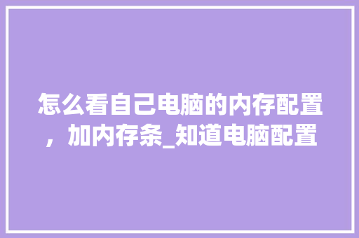 怎么看自己电脑的内存配置，加内存条_知道电脑配置怎么看内存大小