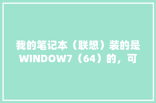 我的笔记本（联想）装的是WINDOW7（64）的，可是打不开几何画板所画的图形，请问这是为什么_几何画板电脑基础知识大全
