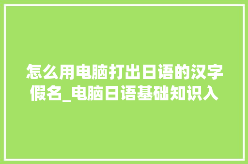 怎么用电脑打出日语的汉字假名_电脑日语基础知识入门