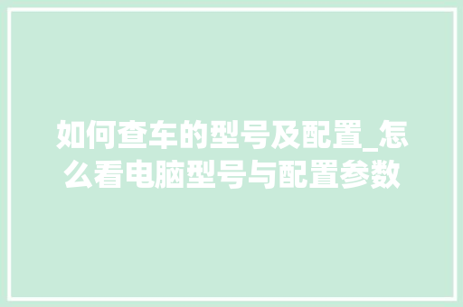 如何查车的型号及配置_怎么看电脑型号与配置参数