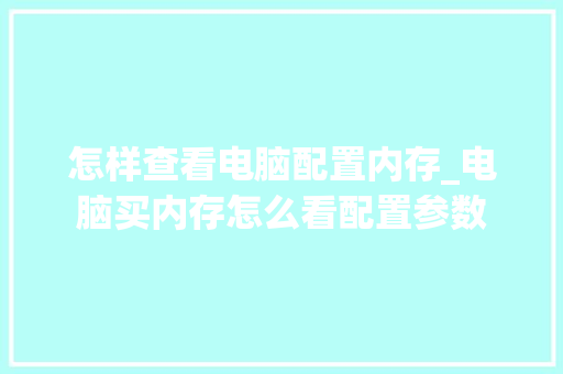 怎样查看电脑配置内存_电脑买内存怎么看配置参数