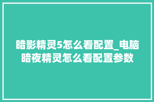 暗影精灵5怎么看配置_电脑暗夜精灵怎么看配置参数