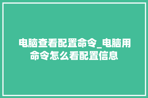 电脑查看配置命令_电脑用命令怎么看配置信息