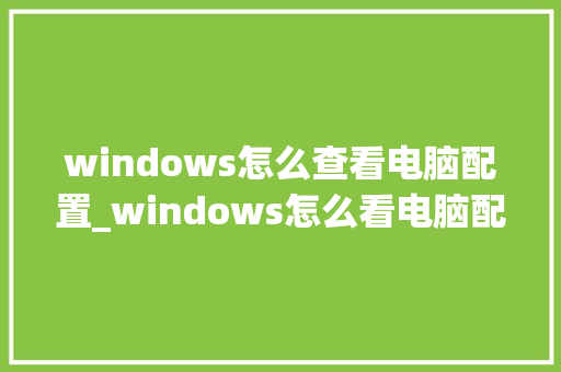 windows怎么查看电脑配置_windows怎么看电脑配置信息