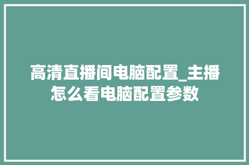 高清直播间电脑配置_主播怎么看电脑配置参数 电脑故障维修
