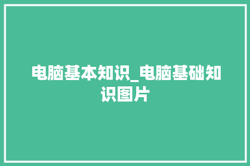 电脑基本知识_电脑基础知识图片 电脑基本知识_电脑基础知识图片