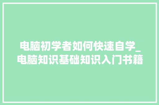 电脑初学者如何快速自学_电脑知识基础知识入门书籍