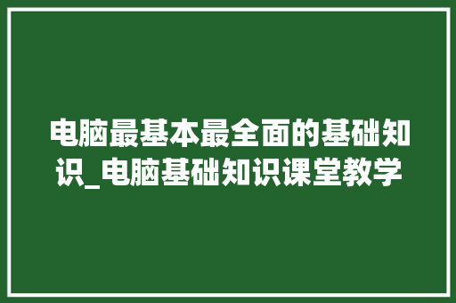 电脑最基本最全面的基础知识_电脑基础知识课堂教学视频 网络技术