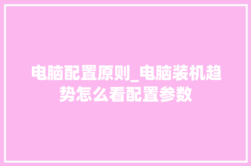 电脑配置原则_电脑装机趋势怎么看配置参数