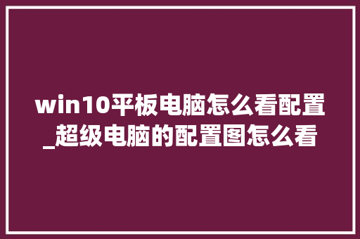win10平板电脑怎么看配置_超级电脑的配置图怎么看的