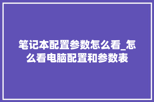 笔记本配置参数怎么看_怎么看电脑配置和参数表