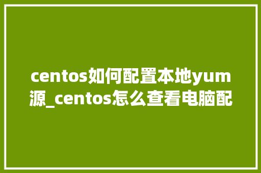 centos如何配置本地yum源_centos怎么查看电脑配置