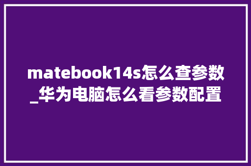 matebook14s怎么查参数_华为电脑怎么看参数配置表