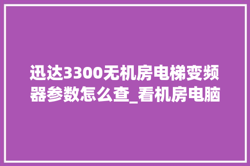 迅达3300无机房电梯变频器参数怎么查_看机房电脑配置怎么看的