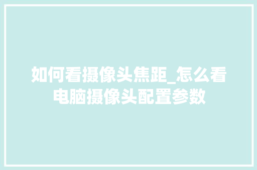 如何看摄像头焦距_怎么看电脑摄像头配置参数