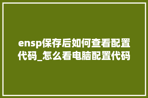 ensp保存后如何查看配置代码_怎么看电脑配置代码是多少