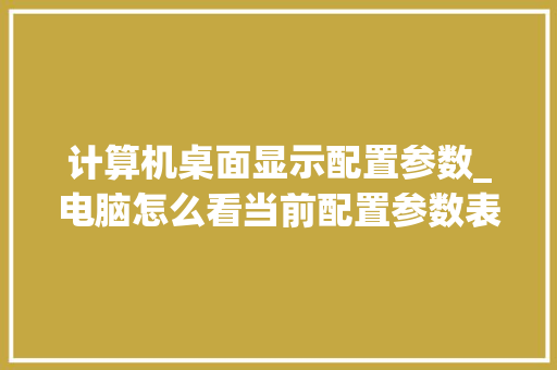 计算机桌面显示配置参数_电脑怎么看当前配置参数表