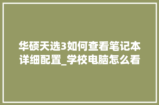 华硕天选3如何查看笔记本详细配置_学校电脑怎么看配置