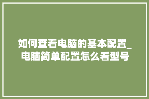 如何查看电脑的基本配置_电脑简单配置怎么看型号