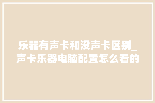 乐器有声卡和没声卡区别_声卡乐器电脑配置怎么看的
