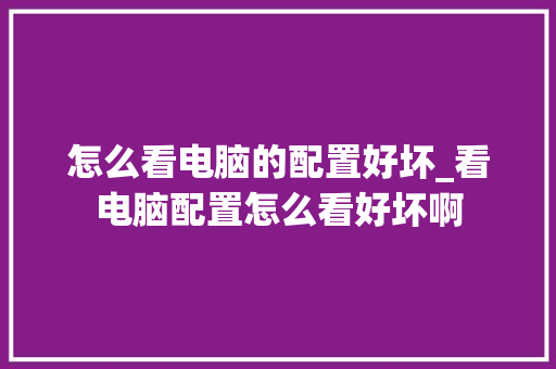怎么看电脑的配置好坏_看电脑配置怎么看好坏啊 怎么看电脑的配置好坏_看电脑配置怎么看好坏啊