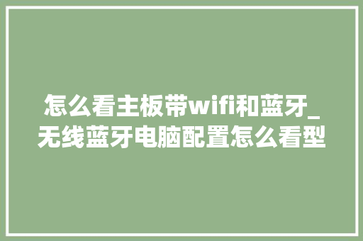 怎么看主板带wifi和蓝牙_无线蓝牙电脑配置怎么看型号