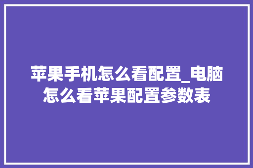苹果手机怎么看配置_电脑怎么看苹果配置参数表