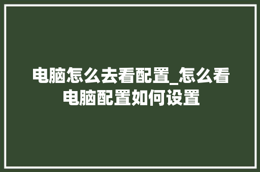 电脑怎么去看配置_怎么看电脑配置如何设置