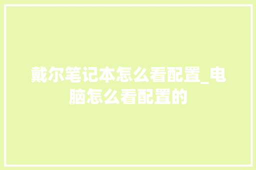 戴尔笔记本怎么看配置_电脑怎么看配置的