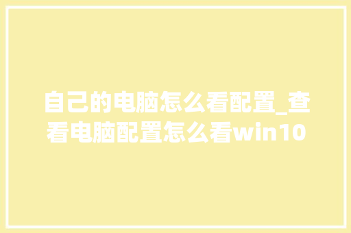 自己的电脑怎么看配置_查看电脑配置怎么看win10