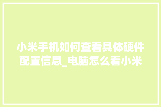 小米手机如何查看具体硬件配置信息_电脑怎么看小米手机配置参数