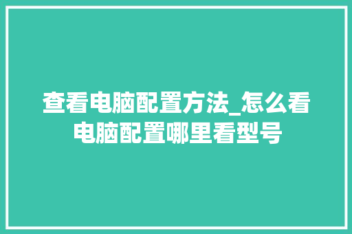 查看电脑配置方法_怎么看电脑配置哪里看型号 操作系统