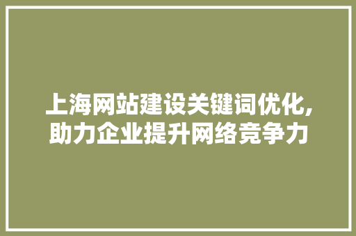 上海网站建设关键词优化,助力企业提升网络竞争力