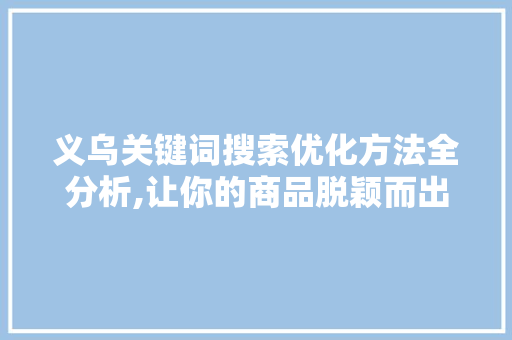 义乌关键词搜索优化方法全分析,让你的商品脱颖而出